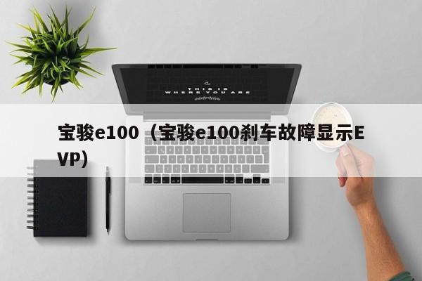 宝骏e100（宝骏e100刹车故障显示EVP）