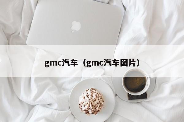 gmc汽车（gmc汽车图片）