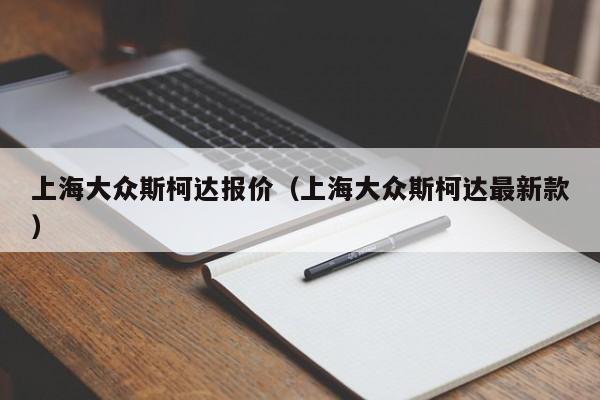 上海大众斯柯达报价（上海大众斯柯达最新款）