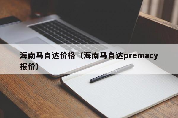 海南马自达价格（海南马自达premacy报价）