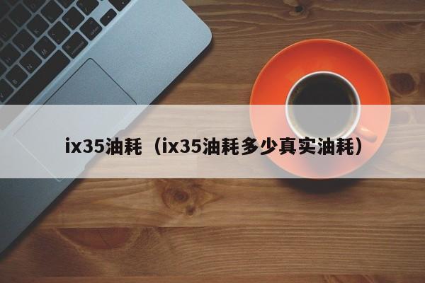 ix35油耗（ix35油耗多少真实油耗）