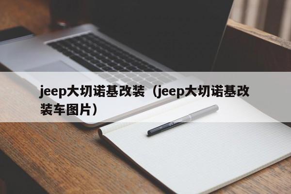 jeep大切诺基改装（jeep大切诺基改装车图片）