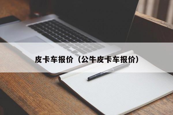 皮卡车报价（公牛皮卡车报价）