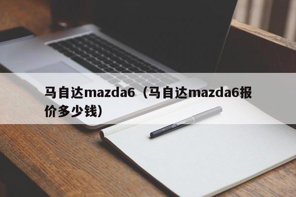 马自达mazda6（马自达mazda6报价多少钱）