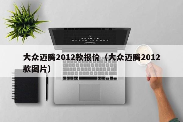 大众迈腾2012款报价（大众迈腾2012款图片）