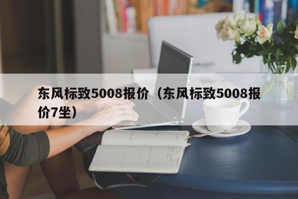 东风标致5008报价（东风标致5008报价7坐）