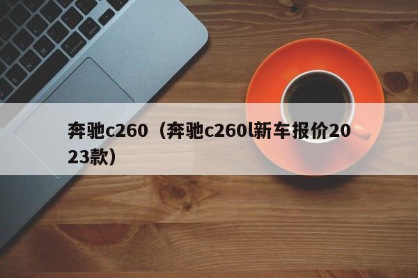 奔驰c260（奔驰c260l新车报价2023款）