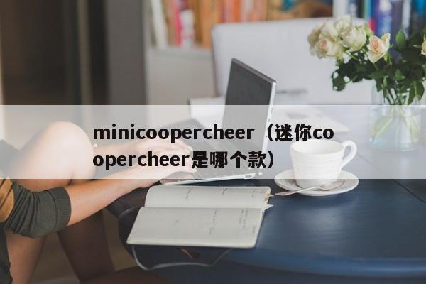 minicoopercheer（迷你coopercheer是哪个款）