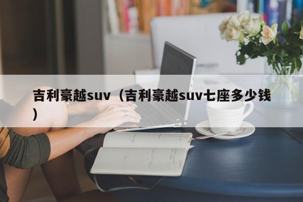 吉利豪越suv（吉利豪越suv七座多少钱）