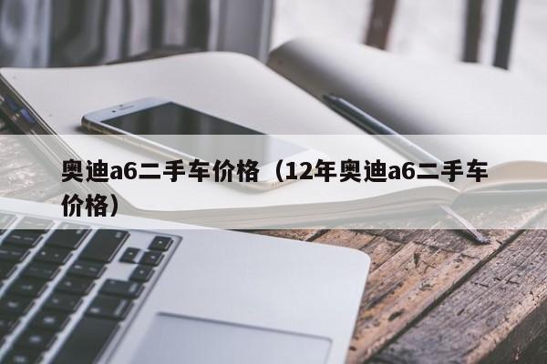 奥迪a6二手车价格（12年奥迪a6二手车价格）