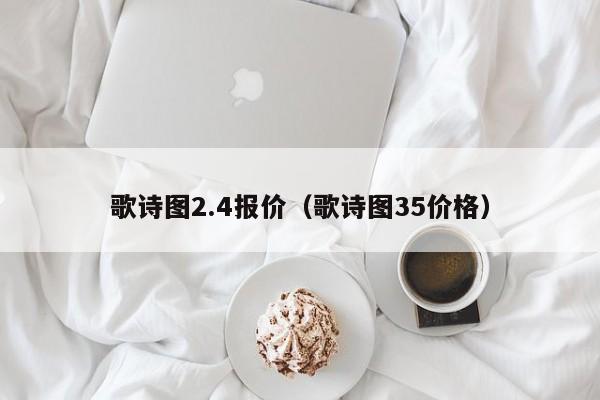 歌诗图2.4报价（歌诗图35价格）