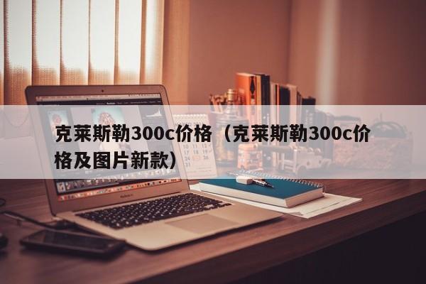 克莱斯勒300c价格（克莱斯勒300c价格及图片新款）