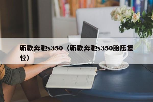 新款奔驰s350（新款奔驰s350胎压复位）