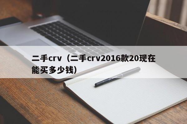 二手crv（二手crv2016款20现在能买多少钱）