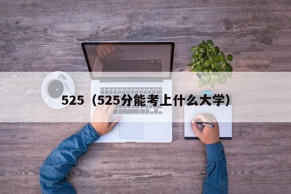 525（525分能考上什么大学）