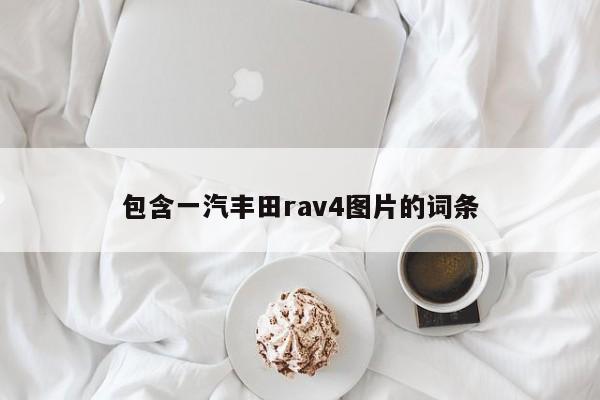 包含一汽丰田rav4图片的词条