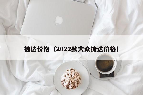 捷达价格（2022款大众捷达价格）