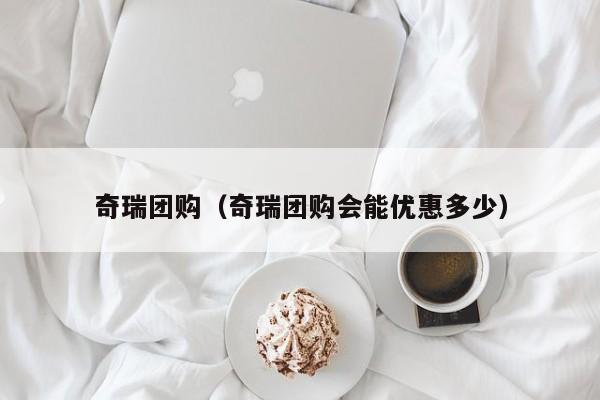 奇瑞团购（奇瑞团购会能优惠多少）