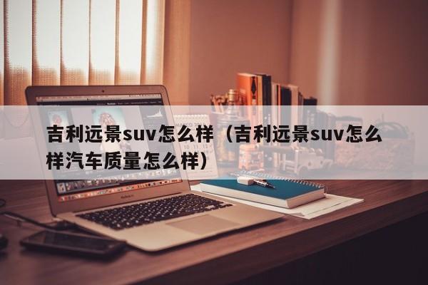 吉利远景suv怎么样（吉利远景suv怎么样汽车质量怎么样）