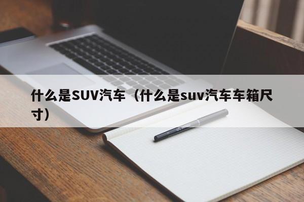 什么是SUV汽车（什么是suv汽车车箱尺寸）