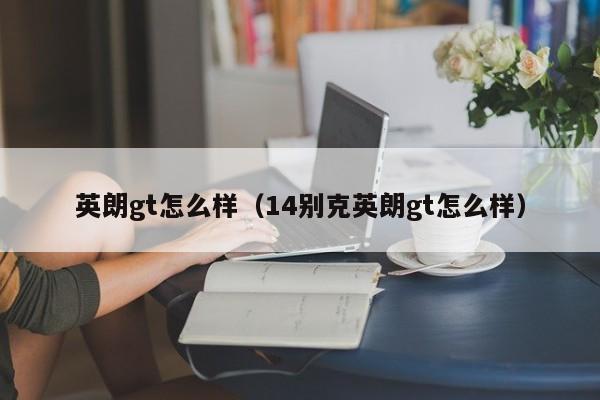 英朗gt怎么样（14别克英朗gt怎么样）