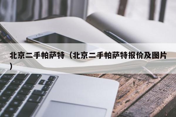 北京二手帕萨特（北京二手帕萨特报价及图片）