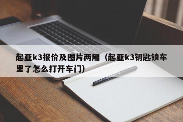 起亚k3报价及图片两厢（起亚k3钥匙锁车里了怎么打开车门）