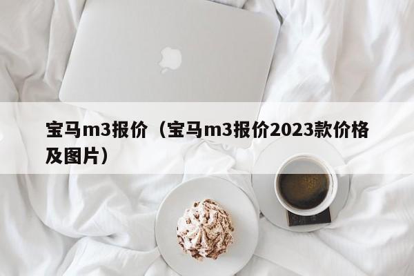 宝马m3报价（宝马m3报价2023款价格及图片）