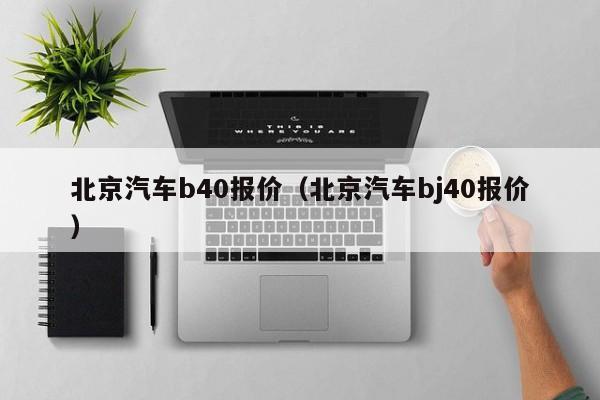 北京汽车b40报价（北京汽车bj40报价）