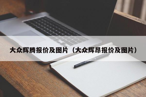 大众辉腾报价及图片（大众辉昂报价及图片）