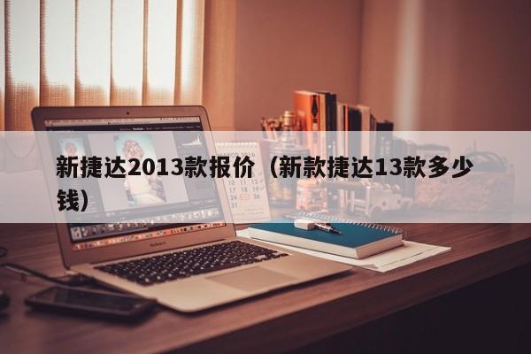 新捷达2013款报价（新款捷达13款多少钱）