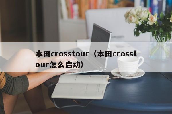 本田crosstour（本田crosstour怎么启动）