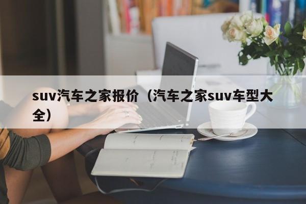 suv汽车之家报价（汽车之家suv车型大全）