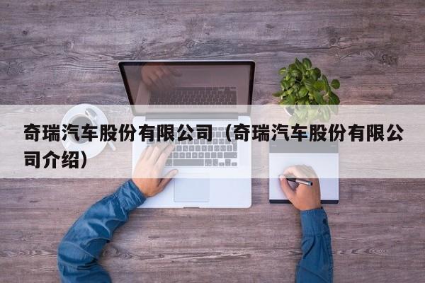 奇瑞汽车股份有限公司（奇瑞汽车股份有限公司介绍）