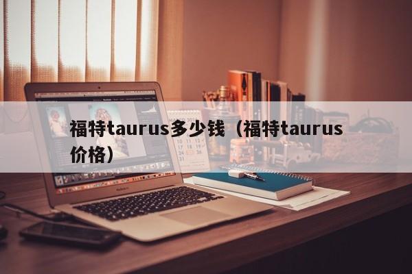 福特taurus多少钱（福特taurus价格）