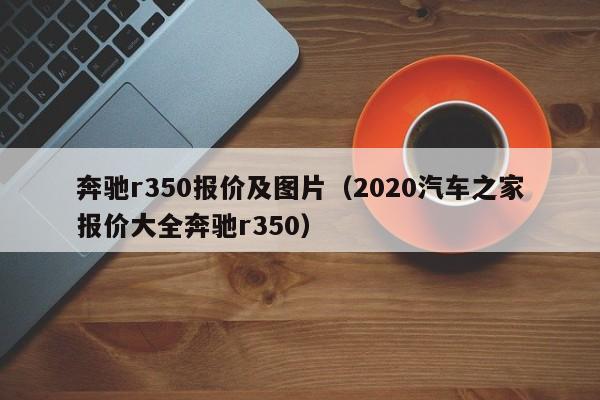 奔驰r350报价及图片（2020汽车之家报价大全奔驰r350）