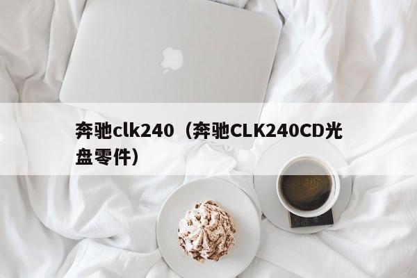 奔驰clk240（奔驰CLK240CD光盘零件）