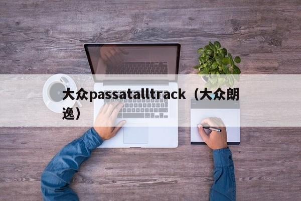 大众passatalltrack（大众朗逸）