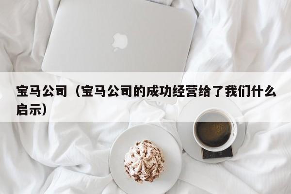 宝马公司（宝马公司的成功经营给了我们什么启示）