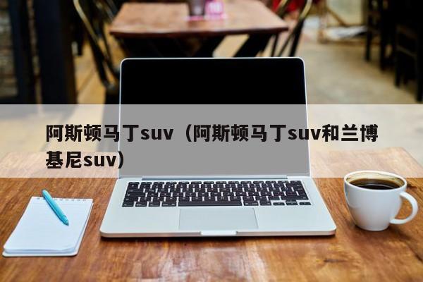 阿斯顿马丁suv（阿斯顿马丁suv和兰博基尼suv）