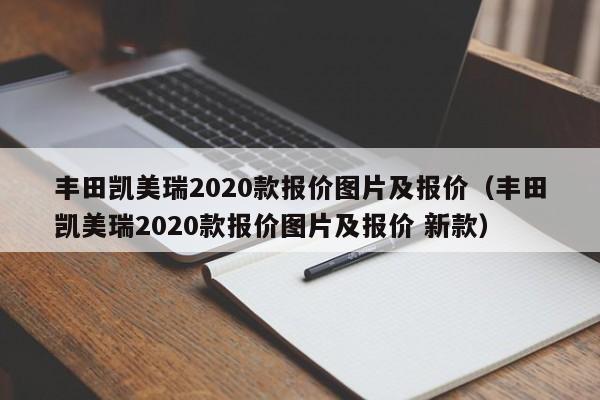 丰田凯美瑞2020款报价图片及报价（丰田凯美瑞2020款报价图片及报价 新款）