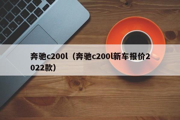 奔驰c200l（奔驰c200l新车报价2022款）