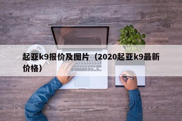 起亚k9报价及图片（2020起亚k9最新价格）