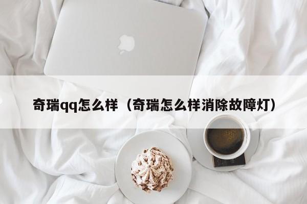 奇瑞qq怎么样（奇瑞怎么样消除故障灯）