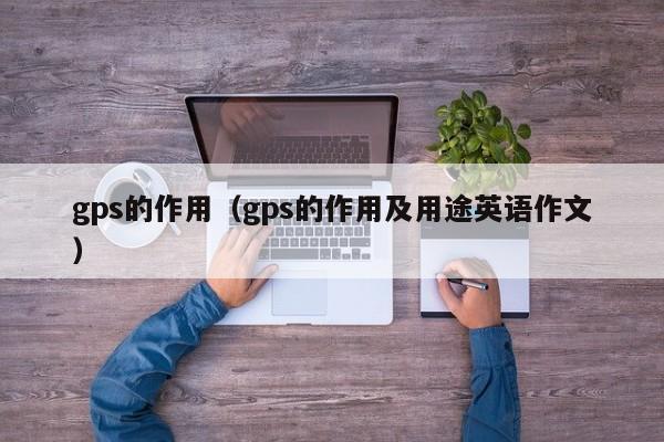 gps的作用（gps的作用及用途英语作文）