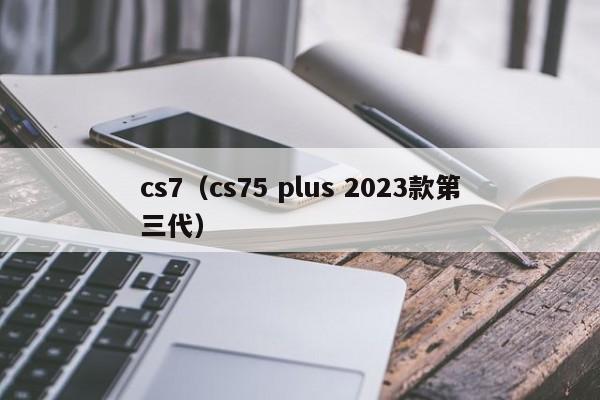 cs7（cs75 plus 2023款第三代）