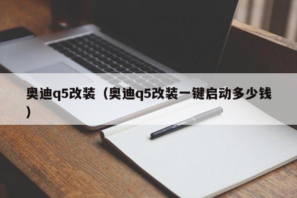 奥迪q5改装（奥迪q5改装一键启动多少钱）