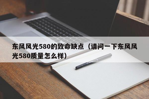 东风风光580的致命缺点（请问一下东风风光580质量怎么样）