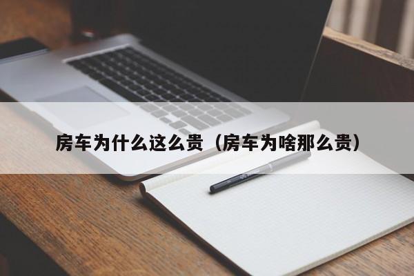 房车为什么这么贵（房车为啥那么贵）