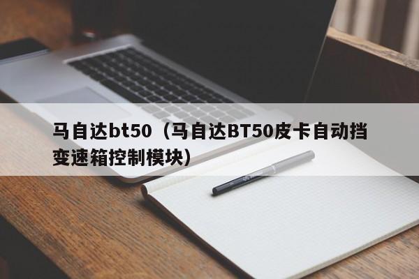 马自达bt50（马自达BT50皮卡自动挡变速箱控制模块）